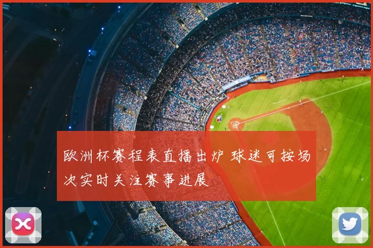 欧洲杯赛程表直播出炉 球迷可按场次实时关注赛事进展