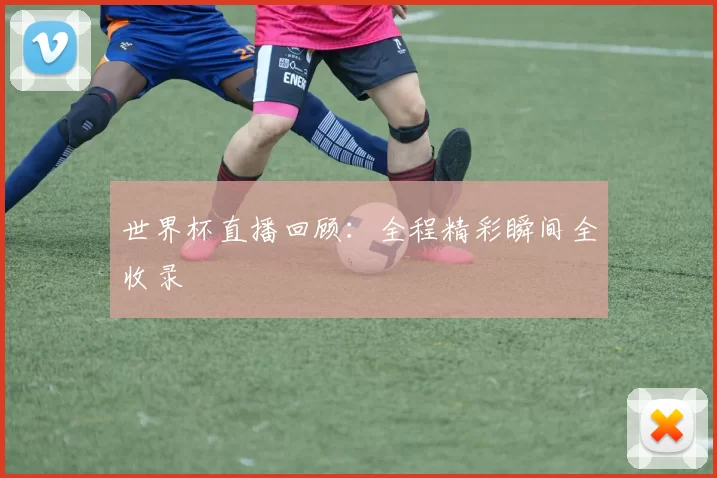世界杯直播回顾:全程精彩瞬间全收录