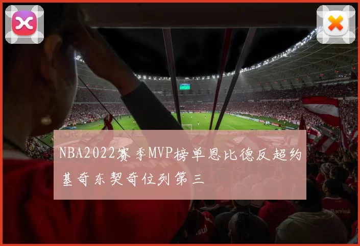 NBA2022赛季MVP榜单恩比德反超约基奇东契奇位列第三