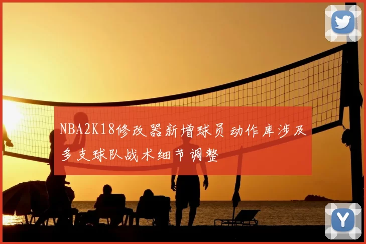 NBA2K18修改器新增球员动作库涉及多支球队战术细节调整