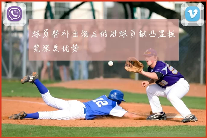 球员替补出场后的进球贡献凸显板凳深度优势