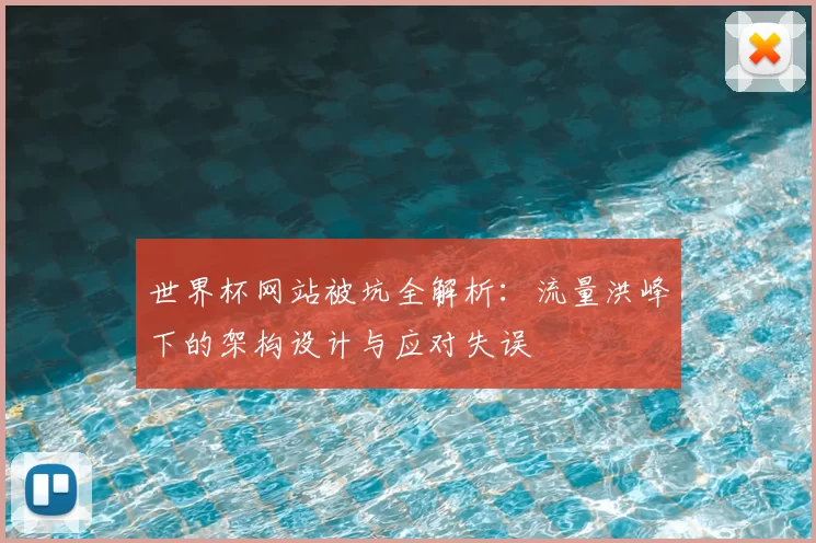 世界杯网站被坑全解析：流量洪峰下的架构设计与应对失误