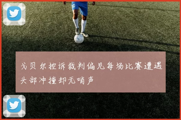 戈贝尔控诉裁判偏见每场比赛遭遇头部冲撞却无哨声