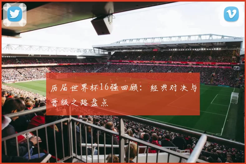 历届世界杯16强回顾:经典对决与晋级之路盘点
