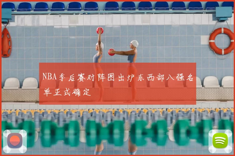 NBA季后赛对阵图出炉东西部八强名单正式确定
