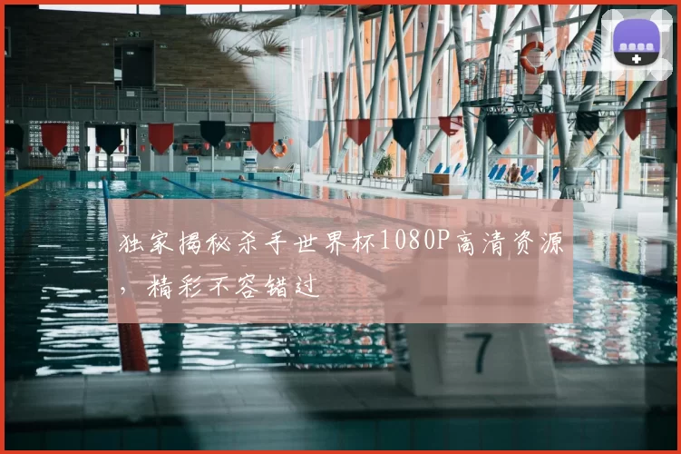 独家揭秘杀手世界杯1080P高清资源,精彩不容错过