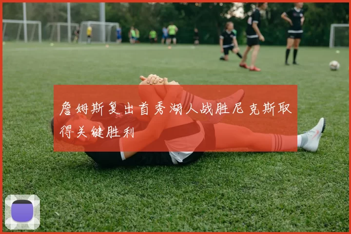 詹姆斯复出首秀湖人战胜尼克斯取得关键胜利