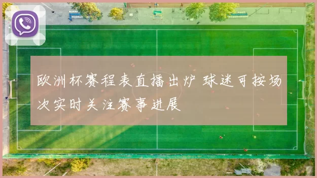 欧洲杯赛程表直播出炉 球迷可按场次实时关注赛事进展