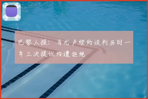 巴黎人报：马尤卢续约谈判历时一年三次提议均遭拒绝