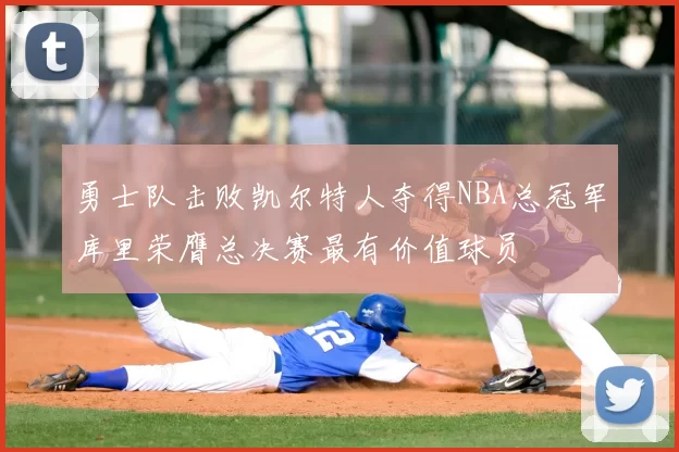勇士队击败凯尔特人夺得NBA总冠军库里荣膺总决赛最有价值球员